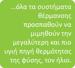 Όλα τα συστήματα θέρμανσης προσπαθούν να μιμηθούν την μεγαλύτερη και πιο υγιή πηγή θερμότητας της φύσης, τον ήλιο.